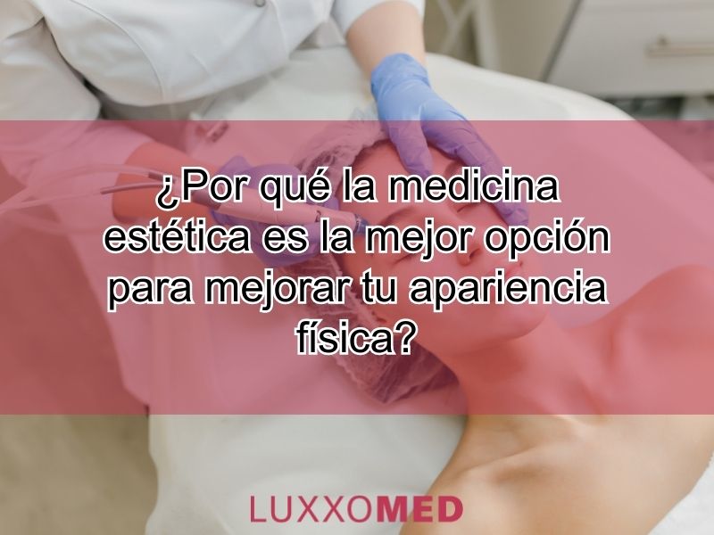 Por qué la medicina estética es la mejor opción para mejorar tu apariencia